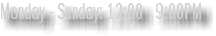 Monday - Sunday: 12:00 - 9:00PM